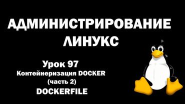 Администрирование Линукс (Linux) - Урок 97 - Контейнеризация DOCKER (часть 2) - Dockerfile