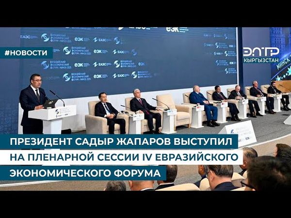ПРЕЗИДЕНТ САДЫР ЖАПАРОВ ВЫСТУПИЛ НА ПЛЕНАРНОЙ СЕССИИ IV ЕВРАЗИЙСКОГО ЭКОНОМИЧЕСКОГО ФОРУМА
