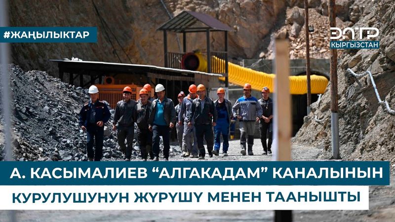 А. КАСЫМАЛИЕВ “АЛГАКАДАМ” КАНАЛЫНЫН КУРУЛУШУНУН ЖҮРҮШҮ МЕНЕН ТААНЫШТЫ