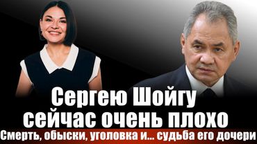 Сергею Шойгу сейчас очень плохо. Смерть, обыски, уголовка и... судьба его дочери
