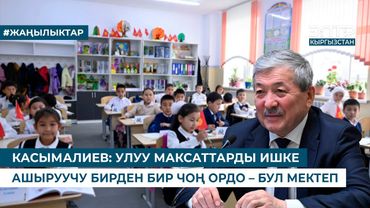 КАСЫМАЛИЕВ: УЛУУ МАКСАТТАРДЫ ИШКЕ АШЫРУУЧУ БИРДЕН БИР ЧОҢ ОРДО – БУЛ МЕКТЕП
