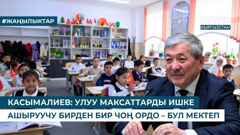 КАСЫМАЛИЕВ: УЛУУ МАКСАТТАРДЫ ИШКЕ АШЫРУУЧУ БИРДЕН БИР ЧОҢ ОРДО – БУЛ МЕКТЕП
