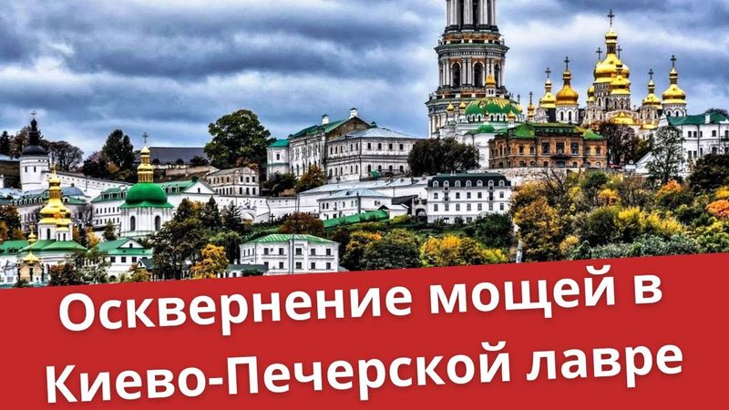 Осквернение мощей в Киево-Печерской лавре | Батюшка на Кипре