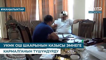 УКМК ОШ ШААРЫНЫН КАЗЫСЫ ЭМНЕГЕ КАРМАЛГАНЫН ТҮШҮНДҮРДҮ