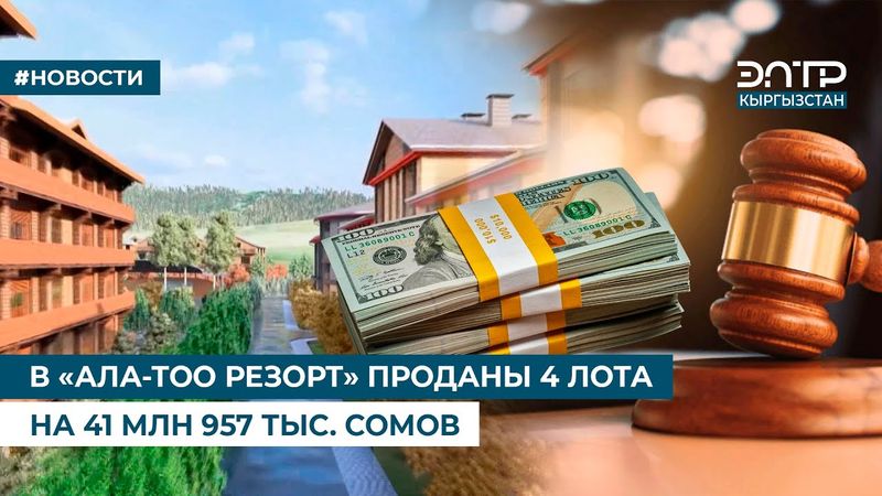 В «АЛА-ТОО РЕЗОРТ» ПРОДАНЫ 4 ЛОТА НА 41 МЛН 957 ТЫС. СОМОВ
