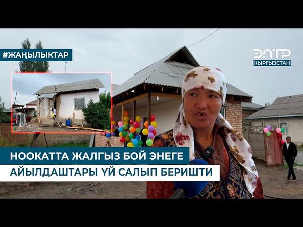 НООКАТТА ЖАЛГЫЗ БОЙ ЭНЕГЕ АЙЫЛДАШТАРЫ ҮЙ САЛЫП БЕРИШТИ