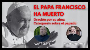 El Papa Francisco ha muerto - Oracion por su alma - Catequesis - P. Zarraute - P. Murr