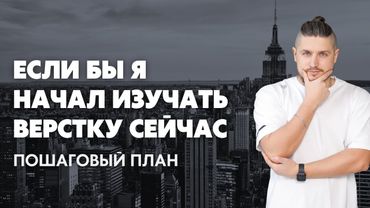 Если бы я начал изучать верстку сейчас, то...