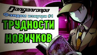 ТРУДНОСТИ НОВИЧКОВ (Danganronpa. Фэндом изнутри #1)