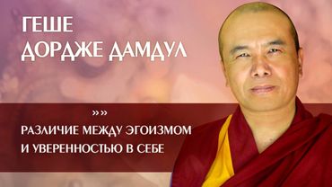 Геше Дордже Дамдул. Различие между эгоизмом и уверенностью в себе