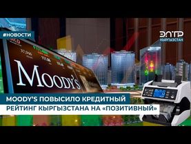 MOODY’S ПОВЫСИЛО КРЕДИТНЫЙ РЕЙТИНГ КЫРГЫЗСТАНА НА «ПОЗИТИВНЫЙ»