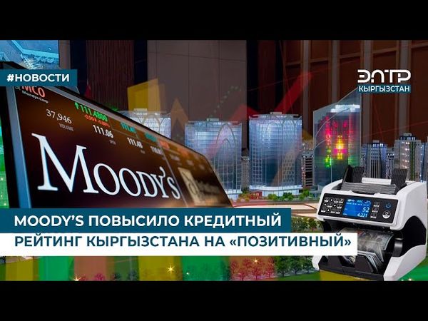 MOODY’S ПОВЫСИЛО КРЕДИТНЫЙ РЕЙТИНГ КЫРГЫЗСТАНА НА «ПОЗИТИВНЫЙ»