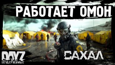 #3 РАБОТАЕТ ОМОН: DayZ НЕУДЕРЖИМЫЕ САХАЛ (сезон 25, патч 1.27)