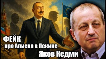 ФЕЙК про Алиева в Пекине. Яков Кедми