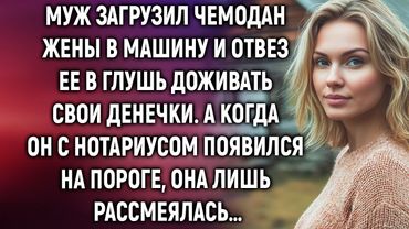 Муж погрузил чемодан жены в машину и отвез ее в глушь. А когда он приехал с нотариусом…