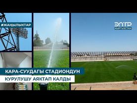 КАРА-СУУДАГЫ СТАДИОНДУН КУРУЛУШУ АЯКТАП КАЛДЫ