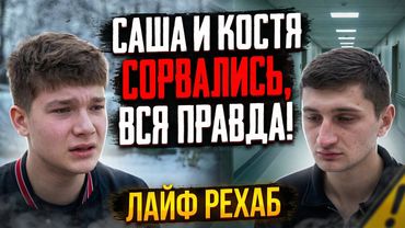 ЛАЙФ РЕХАБ | САША И КОСТЯ СОРВАЛИСЬ, ВСЯ ПРАВДА!