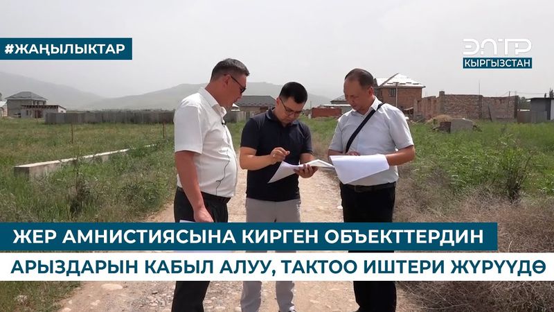 ЖЕР АМНИСТИЯСЫНА КИРГЕН ОБЪЕКТТЕРДИН АРЫЗДАРЫН КАБЫЛ АЛУУ, ТАКТОО ИШТЕРИ ЖҮРҮҮДӨ