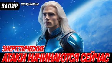 САМЫЙ МОЩНЫЙ ЭНЕРГЕТИЧЕСКИЙ АТАКА ПРОИСХОДИТ ПРЯМО СЕЙЧАС! | Валир из Плеядианского Коллектива