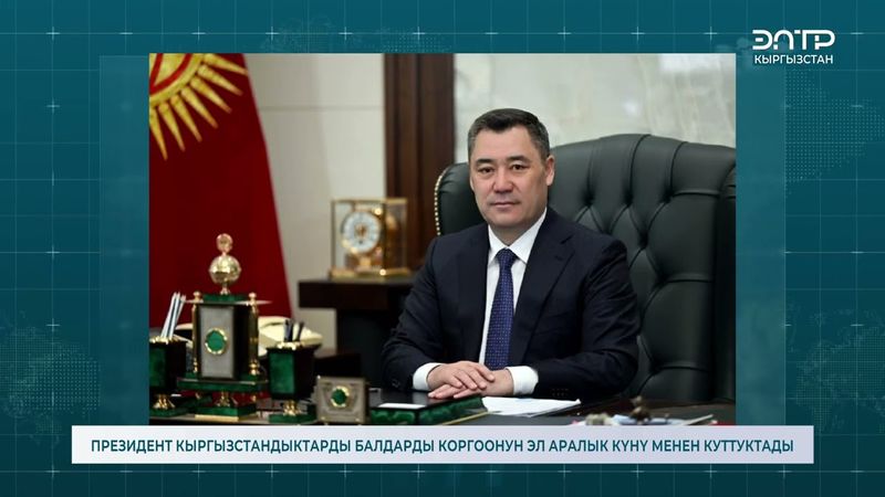 ПРЕЗИДЕНТ КЫРГЫЗСТАНДЫКТАРДЫ БАЛДАРДЫ КОРГООНУН ЭЛ АРАЛЫК КҮНҮ МЕНЕН КУТТУКТАДЫ