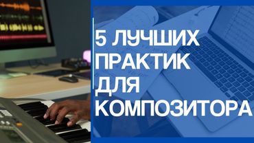 5 ПОЛЕЗНЫХ ПРАКТИК ДЛЯ КОМПОЗИТОРОВ И АРАНЖИРОВЩИКОВ