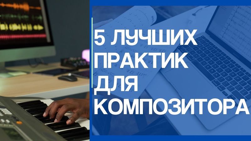 5 ПОЛЕЗНЫХ ПРАКТИК ДЛЯ КОМПОЗИТОРОВ И АРАНЖИРОВЩИКОВ