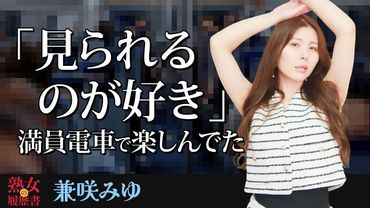 【熟女の履歴書】－第166回後編－兼咲みゆさんの巻～「見られるのが好き」満員電車で楽しんでた～