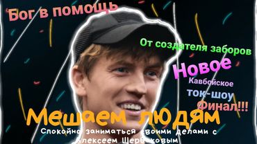 "Мешаем людям спокойно заниматься своими делами с Алексеем Щербаковым" Кавбойское Ток-шоу. #1 ФИНАЛ!