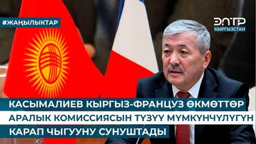 КАСЫМАЛИЕВ КЫРГЫЗ-ФРАНЦУЗ ӨКМӨТТӨР АРАЛЫК КОМИССИЯСЫН ТҮЗҮҮ МҮМКҮНЧҮЛҮГҮН КАРАП ЧЫГУУНУ СУНУШТАДЫ
