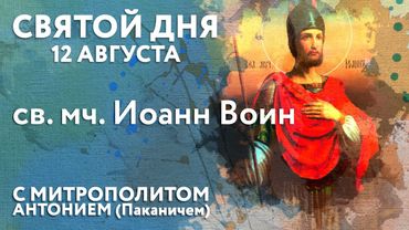 Святой дня. 12 августа. Святой мученик Иоанн Воин.