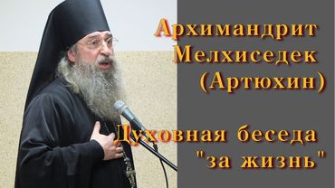Архимандрит Мелхиседек (Артюхин). Духовная беседа «за жизнь»