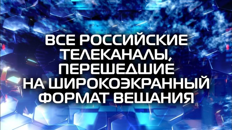 Все российские телеканалы, перешедшие на широкоэкранный формат вещания