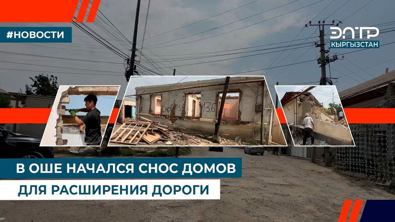 В ОШЕ НАЧАЛСЯ СНОС ДОМОВ ДЛЯ РАСШИРЕНИЯ ДОРОГИ