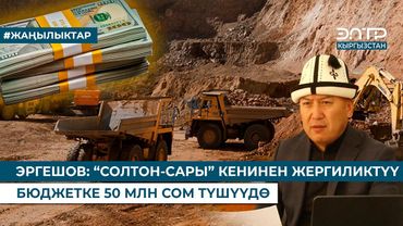 ЭРГЕШОВ: “СОЛТОН-САРЫ” КЕНИНЕН ЖЕРГИЛИКТҮҮ БЮДЖЕТКЕ 50 МЛН СОМ ТҮШҮҮДӨ