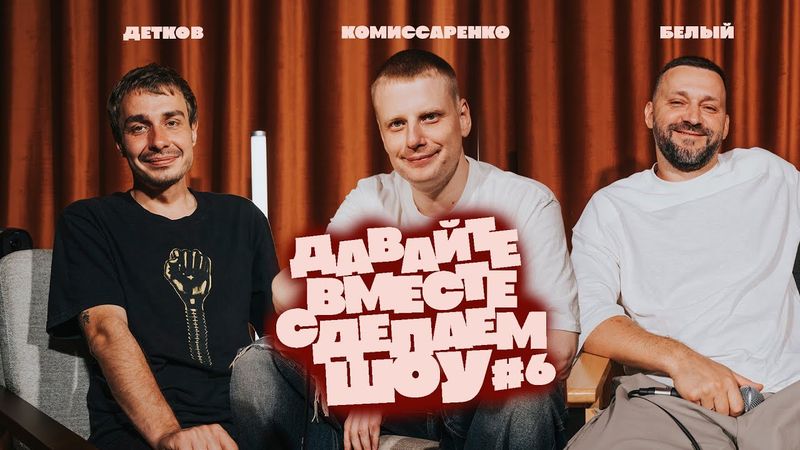 Комиссаренко, Белый, Детков «Давайте вместе сделаем шоу #6»
