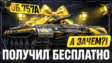 ОБЪЕКТ 757А - ПОЛУЧИЛ БЕСПЛАТНО на АККАУНТ! А СТОИЛО ЛИ?!