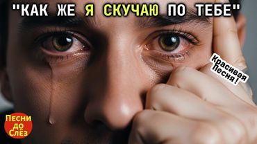 🎵 "КАК ЖЕ Я СКУЧАЮ ПО ТЕБЕ" — До мурашек! Очень красивая песня