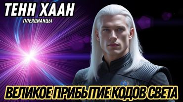 Я ПРИНОШУ ХОРОШИЕ НОВОСТИ КОДЫ СВЕТА ПРИБЫЛИ! | ТЕНН ХААН – ПЛЕЯДИАНЦЫ
