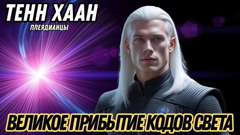 Я ПРИНОШУ ХОРОШИЕ НОВОСТИ КОДЫ СВЕТА ПРИБЫЛИ! | ТЕНН ХААН – ПЛЕЯДИАНЦЫ