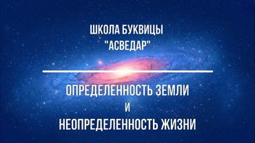 Определенность земли и неопределенность жизни. Школа Буквицы "АСВЕДАР"
