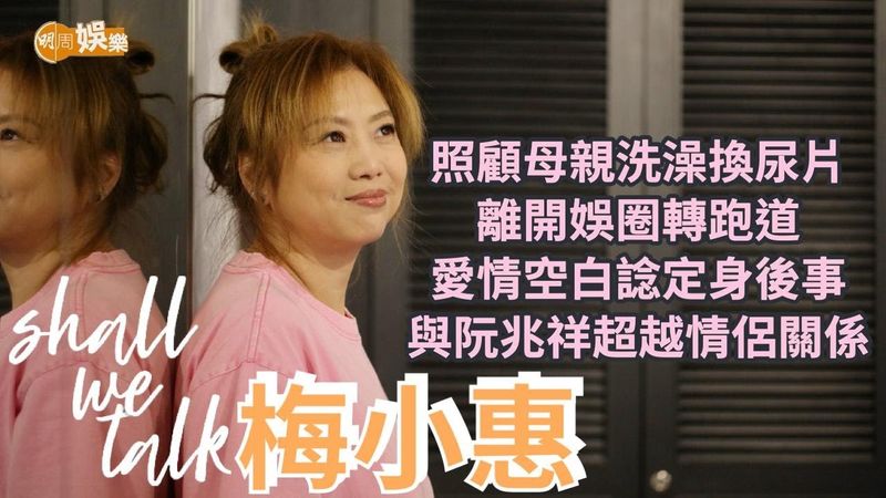 【Shall We Talk】梅小惠為母親洗澡換尿片共度最後歲月 愛情缺頁人生不缺憾 | 與阮兆祥超越情侶關係 離巢無綫換跑道重新開始 | 梅小惠專訪