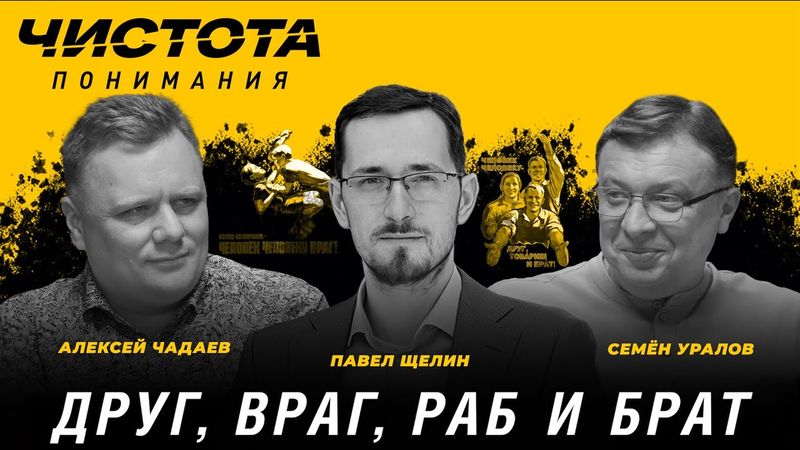 Чистота понимания: Друг, враг, раб и брат. Павел Щелин, Алексей Чадаев, Семён Уралов