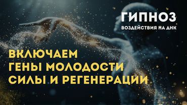 Воздействуем на ДНК: Гипноз для включения генов молодости, силы и регенерации