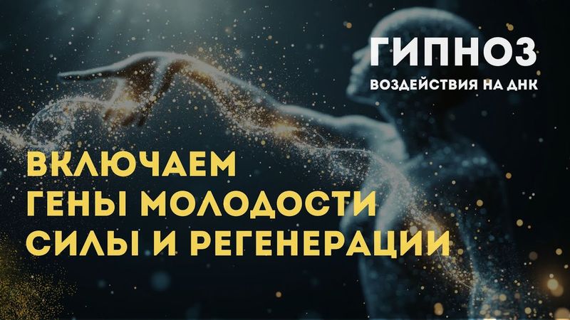Воздействуем на ДНК: Гипноз для включения генов молодости, силы и регенерации