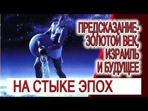 Предсказание - Золотой Век, Израиль и души с Небес!