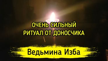 ОЧЕНЬ СИЛЬНЫЙ РИТУАЛ ОТ ДОНОСЧИКА. ДЛЯ ВСЕХ. ВЕДЬМИНА ИЗБА ▶️ МАГИЯ