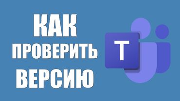 Как проверить версию Microsoft Teams на компьютере