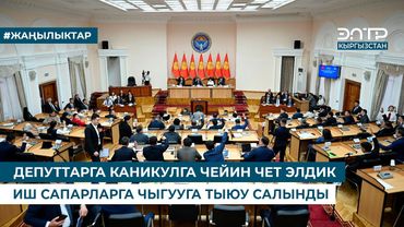 ДЕПУТТАРГА КАНИКУЛГА ЧЕЙИН ЧЕТ ЭЛДИК ИШ САПАРЛАРГА ЧЫГУУГА ТЫЮУ САЛЫНДЫ