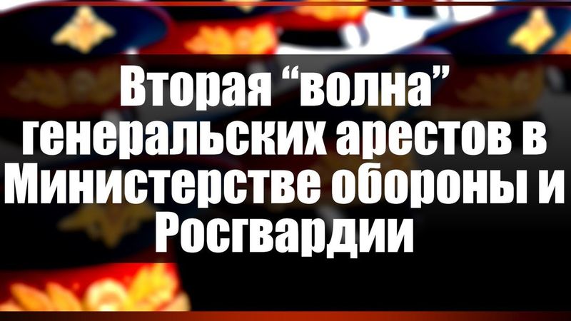 Вторая "волна" генеральских арестов в Министерстве обороны и Росгвардии
