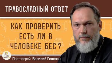 КАК ПРОВЕРИТЬ ЕСТЬ ЛИ В ЧЕЛОВЕКЕ БЕС ?  Протоиерей Василий Гелеван